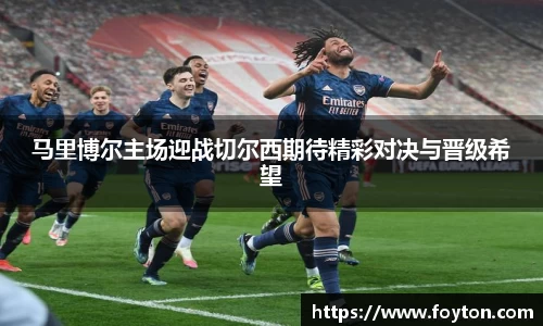 马里博尔主场迎战切尔西期待精彩对决与晋级希望