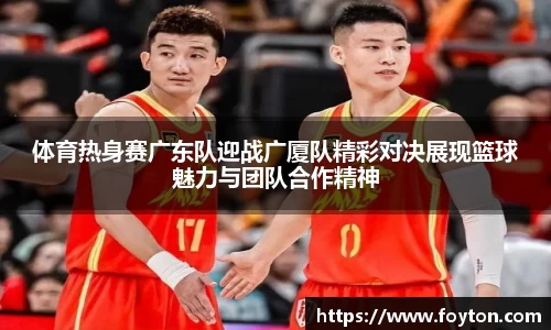 体育热身赛广东队迎战广厦队精彩对决展现篮球魅力与团队合作精神