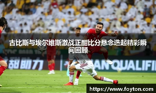 古比斯与埃尔维斯激战正酣比分悬念迭起精彩瞬间回顾